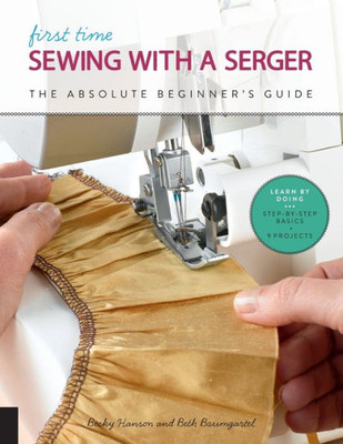 First Time Sewing With A Serger: The Absolute Beginner'S Guide--Learn By Doing * Step-By-Step Basics + 9 Projects (Volume 8) (First Time, 8)