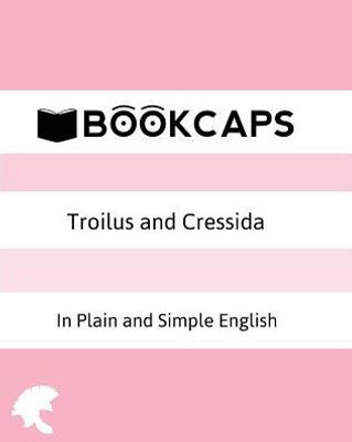Troilus And Cressida In Plain And Simple English (A Modern Translation And The Original Version) (Classics Retold)