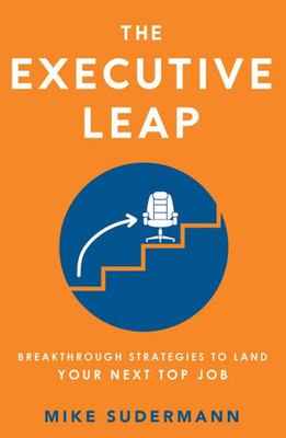 The Executive Leap: Breakthrough Strategies To Land Your Next Top Job