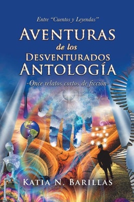 Aventuras De Los Desventurados Antología: Entre Cuentos Y Leyendas -Once Relatos Cortos De Ficción- (Spanish Edition)