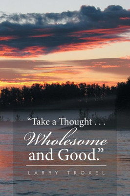 Take A Thought . . . Wholesome And Good.