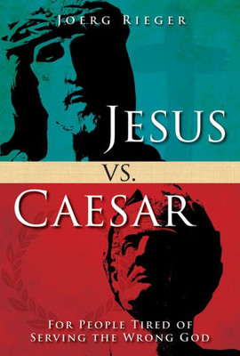 Jesus Vs. Caesar: For People Tired Of Serving The Wrong God