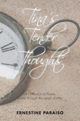 TinaS Tender Thoughts: A Collection Of Poems Written Through The Sands Of Time