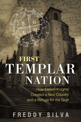 First Templar Nation: How Eleven Knights Created A New Country And A Refuge For The Grail