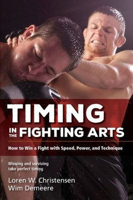 Timing In The Fighting Arts: How To Win A Fight With Speed, Power, And Technique