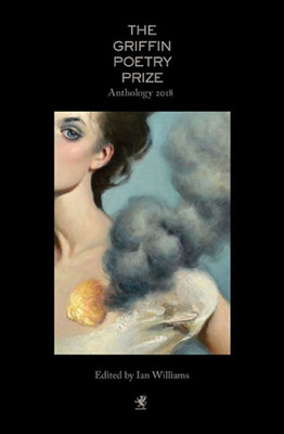 The 2018 Griffin Poetry Prize Anthology: A Selection Of The Shortlist (The Griffin Poetry Prize Anthology)