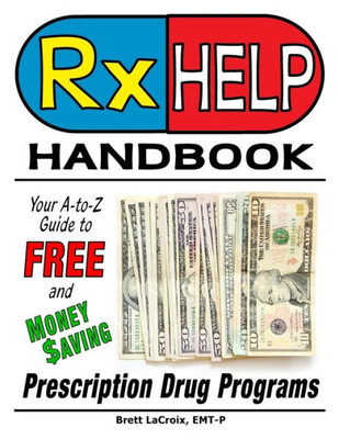 Rx Help Handbook: Your A-To-Z Guide To Free And Money Saving Prescription Drug Programs