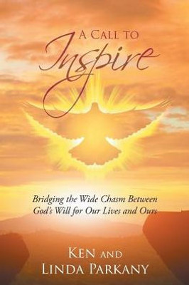 A Call To Inspire: Bridging The Wide Chasm Between God'S Will For Our Lives And Ours