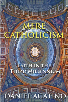 Mere Catholicism: Faith In The Third Millennium