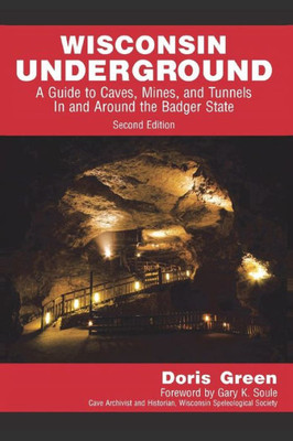 Wisconsin Underground: A Guide To Caves, Mines, And Tunnels In And Around The Badger State (2Nd Edition, 2019)