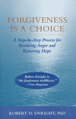 Forgiveness Is A Choice: A Step-By-Step Process Fo