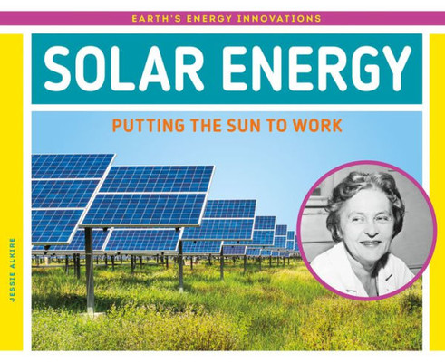 Solar Energy: Putting The Sun To Work (Earth's Energy Innovations)