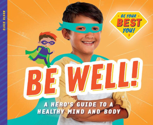 Be Well!: A Hero's Guide To A Healthy Mind And Body (Be Your Best You)