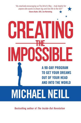 Creating The Impossible: A 90-Day Program To Get Your Dreams Out Of Your Head And Into The World