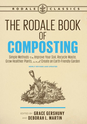 The Rodale Book Of Composting, Newly Revised And Updated: Simple Methods To Improve Your Soil, Recycle Waste, Grow Healthier Plants, And Create An Earth-Friendly Garden (Rodale Classics)