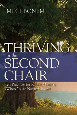 Thriving In The Second Chair: Ten Practices For Robust Ministry (When You'Re Not In Charge)