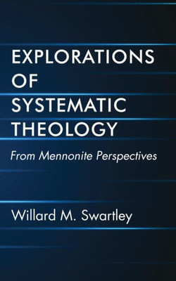 Explorations Of Systematic Theology: From Mennonite Perspectives