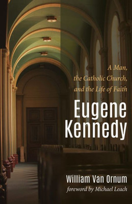 Eugene Kennedy: A Man, The Catholic Church, And The Life Of Faith