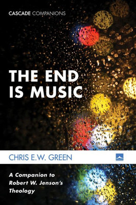The End Is Music: A Companion To Robert W. Jenson's Theology (Cascade Companions)