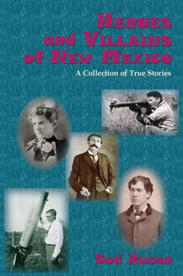 Heroes And Villains Of New Mexico, A Collection Of True Stories