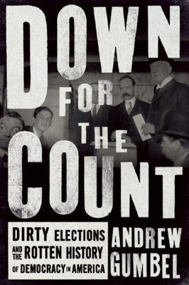 Down For The Count: Dirty Elections And The Rotten History Of Democracy In America