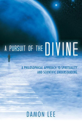 A Pursuit Of The Divine: A Philosophical Approach To Spirituality And Scientific Understanding