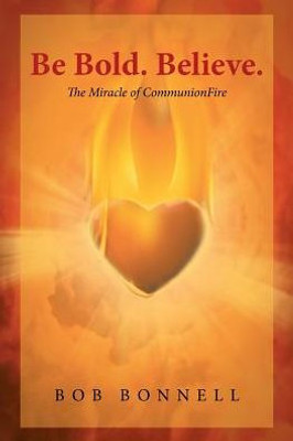 Be Bold. Believe.: The Miracle Of Communionfire