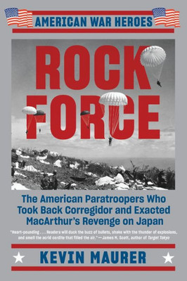 Rock Force: The American Paratroopers Who Took Back Corregidor And Exacted Macarthur's Revenge On Japan (American War Heroes)