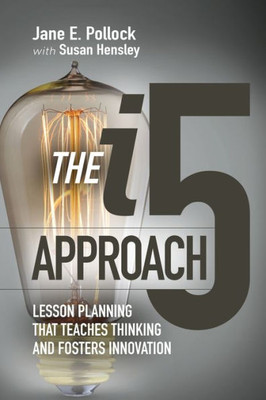 The I5 Approach: Lesson Planning That Teaches Thinking And Fosters Innovation: Lesson Planning That Teaches Thinking And Fosters Innovation