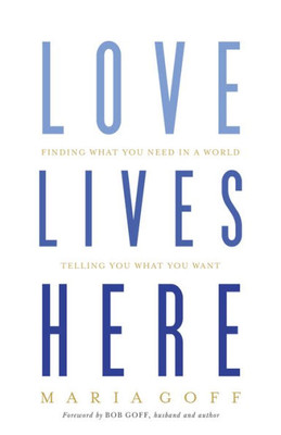 Love Lives Here: Finding What You Need In A World Telling You What You Want