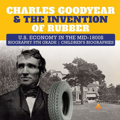 Charles Goodyear & The Invention Of Rubber | U.S. Economy In The Mid-1800S | Biography 5Th Grade | Children's Biographies