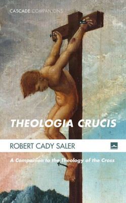 Theologia Crucis: A Companion To The Theology Of The Cross (Cascade Companions)