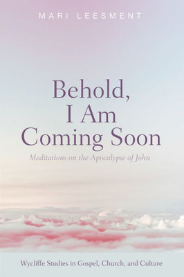 Behold, I Am Coming Soon: Meditations On The Apocalypse Of John (Wycliffe Studies In Gospel, Church, And Culture)
