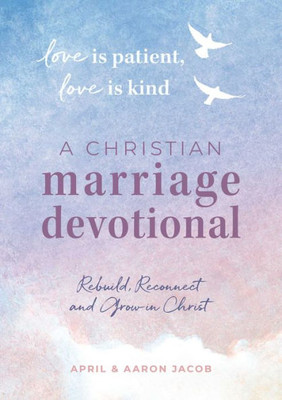 Love Is Patient, Love Is Kind: A Christian Marriage Devotional: Rebuild, Reconnect, And Grow In Christ