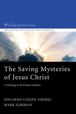 The Saving Mysteries Of Jesus Christ: A Christology In The Wesleyan Tradition (Wesleyan Doctrine)