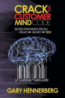 Crack The Customer Mind Code: Seven Pathways From Head To Heart To Yes!