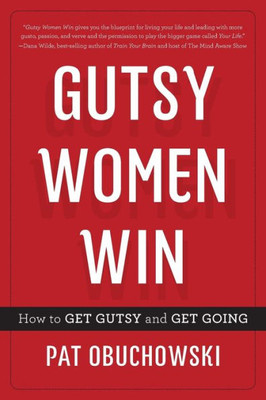 Gutsy Women Win: How To Get Gutsy And Get Going