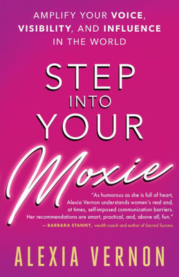 Step Into Your Moxie: Amplify Your Voice, Visibility, And Influence In The World