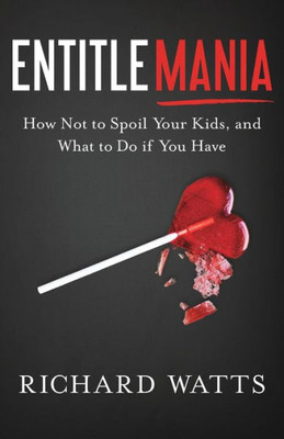 Entitlemania: How Not To Spoil Your Kids, And What To Do If You Have