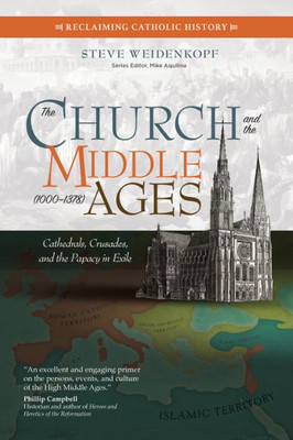 The Church And The Middle Ages (10001378): Cathedrals, Crusades, And The Papacy In Exile (Reclaiming Catholic History)