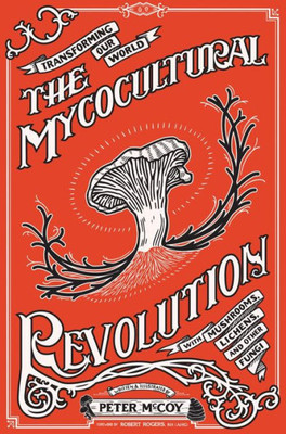 The Mycocultural Revolution: Transforming Our World With Mushrooms, Lichens, And Other Fungi (Good Life)