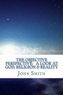 The Objective Perspective: A Look At God, Religion & Reality