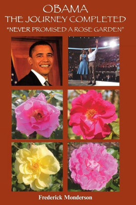 Obama The Journey Completed - Never Promised A Rose Garden: Never Promised A Rose Garden