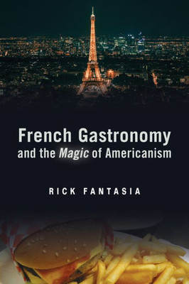 French Gastronomy And The Magic Of Americanism (Politics History & Social Chan)