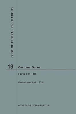 Code Of Federal Regulations Title 19, Customs Duties, Parts 1-140, 2018