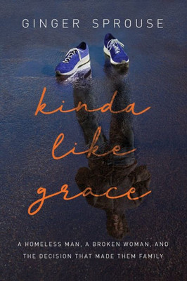 Kinda Like Grace: A Homeless Man, A Broken Woman, And The Decision That Made Them Family
