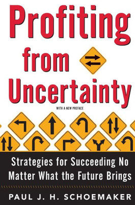 Profiting From Uncertainty: Strategies For Succeeding No Matter What The Future Brings