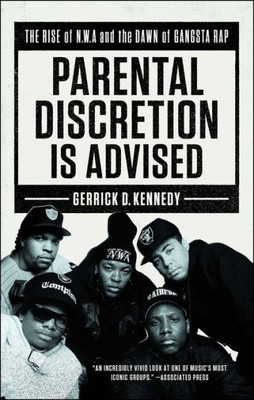 Parental Discretion Is Advised: The Rise Of N.W.A And The Dawn Of Gangsta Rap