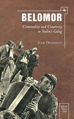 Belomor: Criminality And Creativity In StalinS Gulag (Myths And Taboos In Russian Culture)