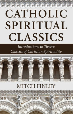 Catholic Spiritual Classics: Introductions To Twelve Classics Of Christian Spirituality